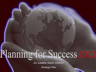Jim Jubelirer Action COACH
Copyright 1993 – 2008 ActionCOACH Ltd
                                              Strategic P...