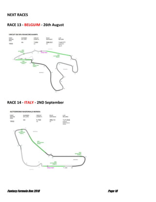 Fantasy Formula One 2018 Page 18
NEXT RACES
RACE 13 - BELGUIM - 26th August
RACE 14 - ITALY - 2ND September
 