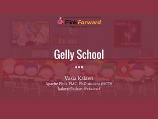 Gelly School
Vasia Kalavri
Apache Flink PMC, PhD student @KTH
kalavri@kth.se, @vkalavri
 