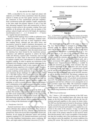 IEEE
Proof
PrintVersion
2 IEEE TRANSACTIONS ON MICROWAVE THEORY AND TECHNIQUES
II. MILLIMETER-WAVE DAT
DATs, as described in [1], use two single-turn planar slab
inductors at 2.4 GHz to form a transformer where the primary
inductor is broken up into four quarter sections to facilitate
the connection of four synchronized push–pull ampliﬁers.
Each synchronized push–pull ampliﬁer couples magnetically
to the same single turn primary inductor in such a way that
their alternating magnetic ﬂuxes add constructively to form a
uniform circular current in the secondary winding. Since each
ampliﬁer on the primary side utilizes only one quarter of the
primary inductor length, and not its full length, the impedance
transformation ratio is (1 : 4) instead of known
for a regular four-turn transformer.
Scaling the DAT topology from 2.4 GHz to millimeter-wave
frequencies imposes a series of challenges. Coplanar trans-
formers are typically used only at lower frequencies where
low coupling factors, substrate and skin effect losses, and
inaccuracies caused by model to hardware discrepancies can
be tolerated [2]. Monolithic on-chip transformers have been
widely used for matching and power-combining purposes in the
past up to a few tens of gigahertz, where the tuned circuits used
for matching have been formed by the transformer primary
inductances and additional capacitors to achieve the band-
width and efﬁciency required [20]. Commonly used on-chip
transformers are either made of inter-wound spiral inductors
or coplanar coupled wires (slab inductors) to promote mutual
magnetic coupling. In order to operate any transformer in the
millimeter-wave frequency range, its primary inductance has to
be reduced substantially, which, in turn, requires the values of
additional tuning capacitors to be extremely small. Therefore,
it is crucial to have a transformer or DAT structure that allows
accurate modeling and the prediction of parasitic effects. The
most important design challenges for millimeter-wave DATs
are: 1) the DAT requires well synchronized push–pull ampli-
ﬁers under all operating conditions to maintain the correct load
line impedance for each ampliﬁer; 2) tuning of the DAT for
low loss and high efﬁciency requires accurate compact EM
modeling, as well as accurate parasitic extraction techniques;
and 3) nonidealities of the transformer such as its inter-winding
capacitance limit the scaling to higher frequencies and requires
optimized 1 : 1 transformer structures.
In the following, various design aspects of the DAT are de-
scribed. This includes a description of the transformer unit cell,
the DAT circuit architecture, a description of the input power
distribution network, the corner ampliﬁer circuits, the compact
EM transformer modeling, the principle of active terminations,
the tuning of the DAT, parasitic effects at millimeter waves, as
well as scaling of the transformer to higher frequencies.
A. Transformer Unit Cell
Stacked transformers have an improved coupling factor on
silicon substrates than coplanar transformers. They can be ef-
fectively shielded from the lossy substrate with perpendicular
ground wires. Such wires do not allow longitudinal currents and,
therefore, do not change the inductance matrix and resulting
magnetic coupling [21], [22]. Stacked transformers can be used
for on-chip impedance transformation, power combining, RF
ﬁlters, and single-ended to differential conversion [23], [24].
Fig. 1. (a) Transformer cross section is shown with its primary and secondary
conductor above a ground shield. (b) 3-D view of the transformer from which
the ground shields perpendicular slots and side shields can be seen.
The transformer stack-up used in this paper is shown in
Fig. 1(a). The transformer is arranged in a “sandwich-like”
structure where the primary inductor is stacked vertically
above the secondary inductor. Both wires are located above
a ground shield and achieve a coupling factor of .
Fig. 1(b) shows a 3-D view of the transformer, which uses
a ground shield with perpendicular slots. To improve the
ability to predict the structures parasitic effects, side bars have
been added, which act as a well-deﬁned return path, and a
closed environment EM condition for compact modeling at
millimeter-wave frequencies. Such modeling is scalable by
length and insensitive to close-by metal structures that may
be present dependent on the application and circuit layout,
an important feature that makes it a parametrized cell that
can be used in more complex DAT structures. Eight of these
identical unit cell transformers make up the full DAT structure,
as will be shown in Section II-B. The primary conductor uses
the 4- m-thick aluminum top metal layer (AM), whereas the
secondary conductor is on the 1.25- m-thick second aluminum
layer (LY). The ground shield with its slots orthogonal to wave
propagation and side bars collinear to wave propagation are on
a 0.5- m-thick copper layer (MQ). The transformer template
provides an extremely compact and optimized structure for
millimeter-wave operation. For example, its quality factor
for a 80- m-long transformer at 60 GHz is 32.
B. DAT Circuit Architecture
Fig. 2 shows a 3-D conceptual drawing of the DAT trans-
former structure. The simpliﬁed ﬁgure only shows the metal
shapes on the ﬁrst three metal layers and omits the four dif-
ferential push–pull ampliﬁers in the corners for better clarity.
The DAT uses the thick top-level metal for the primary winding
and the second-level metal for the secondary winding. The dc
supply current for the push–pull ampliﬁers is supplied via a con-
nection in the center of the structure. A large via ﬁeld in the
center connects a lower level 4-V power plane to ac grounds
in the center of the primary inductors on the top-level metal.
Note that the primary side is more susceptible to electromigra-
tion than the secondary side of the transformer since their pri-
mary inductor carries the ampliﬁers’ dc current in addition to its
primary RF current. The top-level metal is three times as thick
 