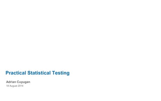 Practical Statistical Testing
Adrian Cuyugan
18 August 2014
 