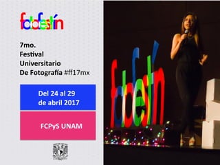 7mo.	
  	
  
Fes)val	
  
Universitario	
  
De	
  Fotogra4a	
  #ﬀ17mx	
  
FCPyS	
  UNAM	
  
Del	
  24	
  al	
  29	
  	
  
de	
  abril	
  2017
 