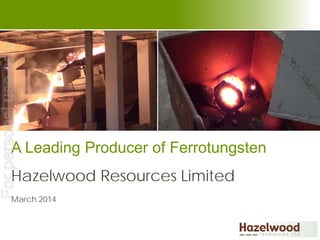 A Leading Producer of Ferrotungsten
Hazelwood Resources Limited
March 2014
Forpersonaluseonly
 