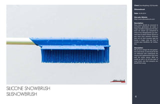 Client: Sina Moghbeg, CEO founder
Silisnowbrush
Date: 16-09-2014
Site web, Website:
http://www.silisnowbrush.com/
Description:
Nous avons décidé de concevoir la
prochaine génération de balais à
neige. Un balai à neige pour les ama-
teurs de voiture qui comprend le
stress et les désagréments qui vien-
nent avec la saison d'hiver. Qu'est-ce
que nous nous sommes retrouvés
avec est un tout nouveau type de
brosse à neige, celui qui tout le
monde peut bénéficier de l'utilisa-
tion.
Description:
We set out to design the next genera-
tion snow brush. A snow brush for the
car enthusiast who understands the
stresses and unpleasantries that come
with the winter season. What we
ended up with is an all new type of
snow brush, one that everyone can
benefit from using.
4
SILICONE SNOWBRUSH
SILISNOWBRUSH
 