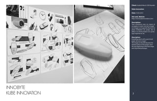Client: Frederik Marcil, CEO founder
Kube Innovation
Date: 10-05-2015
Site web, Website:
http://www.kubeinnovation.com/
Description:
Tout commence avec un crayon et
un papier, le reste c’est de la magie!
Les images sur la gauche illustrent la
phase d'idéation du projet, dès le
début à la forme finale et le proto-
type imprimé en 3d.
Description:
Everything starts with a pencil and
paper, the rest is magic!
The images on the left illustrate the
ideation phase of the project, from
the very beginning to the final shape
and 3d printed prototype.
7
INNOBYTE
KUBE INNOVATION
 