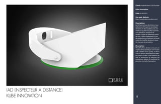 Client: Frederik Marcil, CEO founder
Kube Innovation
Date: 05-06-2015
Site web, Website:
http://www.kubeinnovation.com/
Description:
La IAD permet aux dentistes et aux
utilisateurs d'inspecter prototypes
dentaires et des modèles avec une
meilleure qualité visuelle. Il permet
aux utilisateurs d'observer le
modèle à partir de différents points
de vue. Il réduit également le coût
de production en réduisant le travail
inutile de modifier la pièce à cause
du manque de perception.
Description:
The IAD allows dentists and users to
inspect dental prototypes and models
with a better visual quality. It allows
users to observe the model from differ-
ent points of view. It also reduces the
cost of production by reducing the
unnecessary labour of modifying the
piece due to a lack of perception.
8
IAD (INSPECTEUR A DISTANCE)
KUBE INNOVATION
 