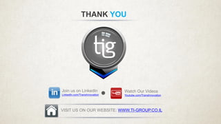 THANK YOU
Join us on LinkedIn
LinkedIn.com/TransInnovation
Watch Our Videos
Youtube.com/TransInnovation
VISIT US ON OUR WEBSITE: WWW.TI-GROUP.CO.IL
 