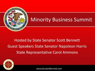 Minority Business Summit
Hosted by State Senator Scott Bennett
Guest Speakers State Senator Napoleon Harris
State Representative Carol Ammons
www.SenatorBennett.com
 