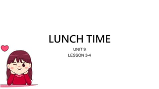 LUNCH TIME
UNIT 9
LESSON 3-4
 
