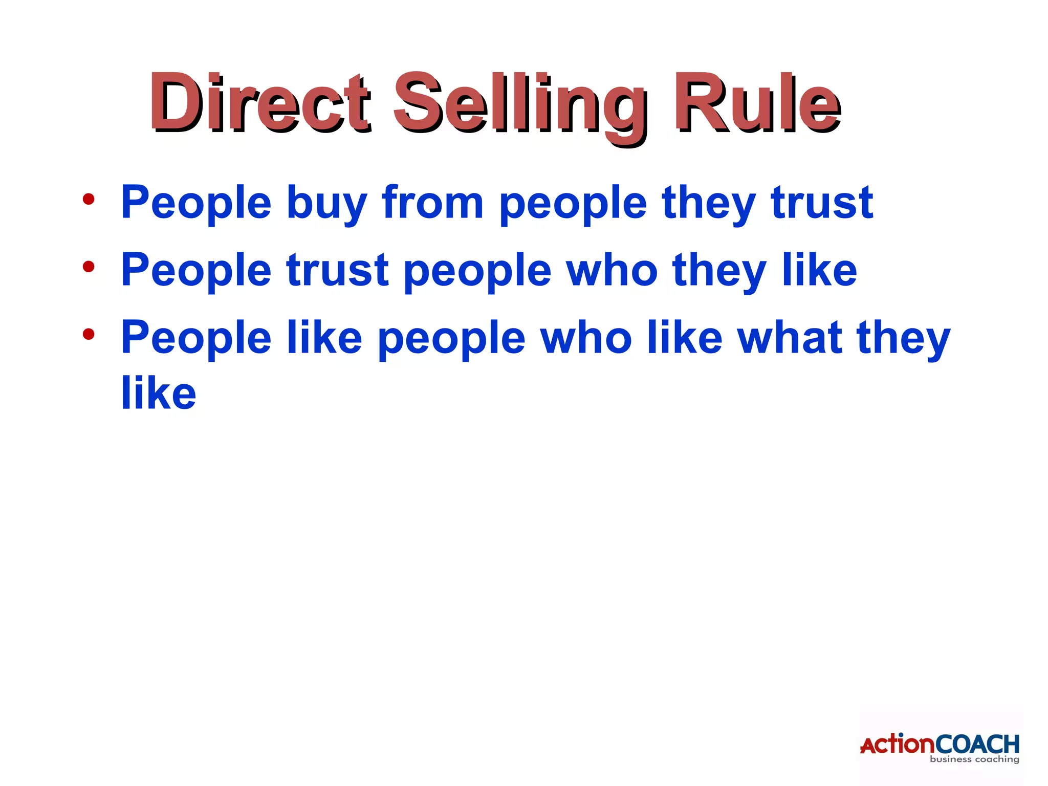 Direct Selling Rule
• People buy from people they trust
• People trust people who they like
• People like people who like what they
  like
 
