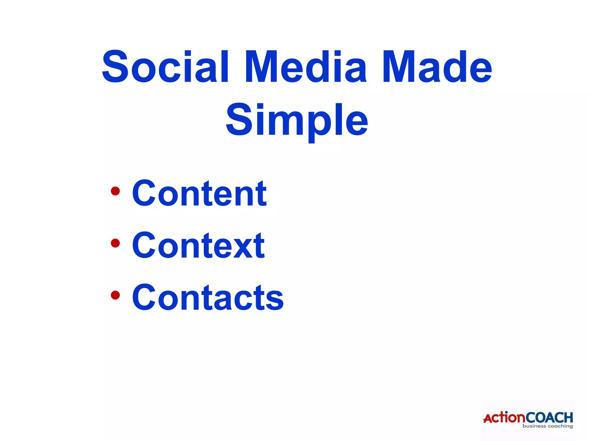 Social Media Made
     Simple
• Content
• Context
• Contacts
 