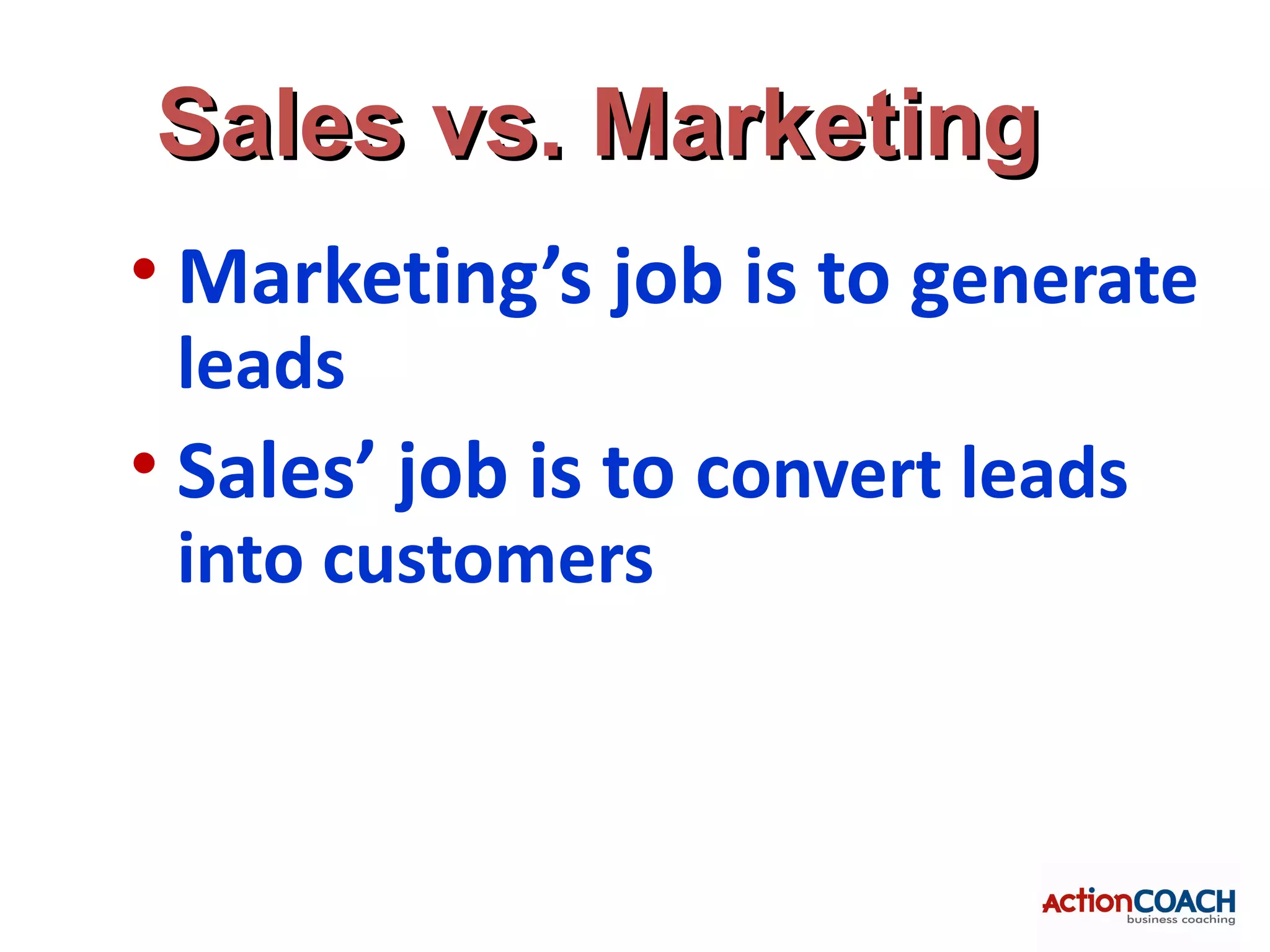 Sales vs. Marketing
• Marketing’s job is to generate
 leads
• Sales’ job is to convert leads
 into customers
 
