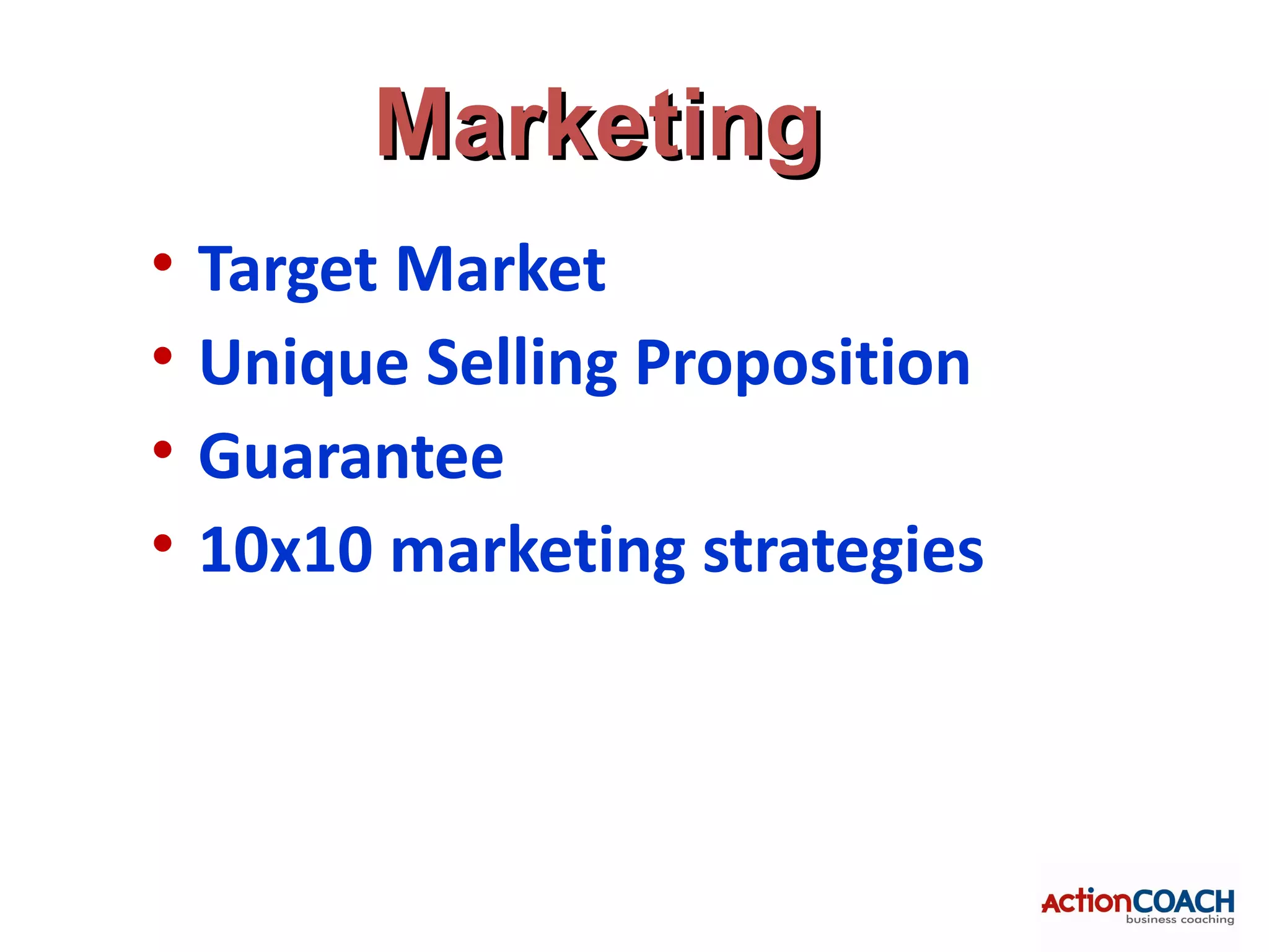 Marketing
•   Target Market
•   Unique Selling Proposition
•   Guarantee
•   10x10 marketing strategies
 