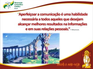 “Aperfeiçoaracomunicaçãoéumahabilidade
necessáriaatodosaquelesquedesejam
alcançarmelhoresresultadosnaInformações
eemsuasrelaçõespessoais.”T. Mitsumune.
 