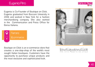 Lisa Gucciarelli
Firenze
Lisa is Founder of Buru Buru.
Lisa graduated in 2006 in Design and Events
Management in the Arts and Theater. She is
memberoftheFreeSHOUT!?association,and
worked as artistic director at GingerZone, a
multipurposespaceinFlorenceforartistsand
creatives.
Buru Buru is an e-commerce platform
dedicatedtotheworldofcontemporarycraft.
The startup was born to give exposure to
independent makers, small craft realities,
fashion and design firms.
E-commerce
45
 