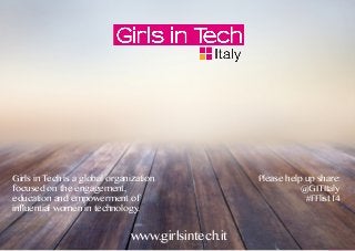 www.girlsintech.it
Girls in Tech is a global organization
focused on the engagement,
education and empowerment of
influential women in technology.
Please help up share:
@GITItaly
#FFlist14
 