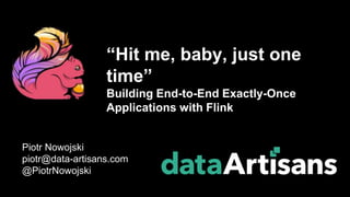 Piotr Nowojski
piotr@data-artisans.com
@PiotrNowojski
“Hit me, baby, just one
time”
Building End-to-End Exactly-Once
Applications with Flink
 