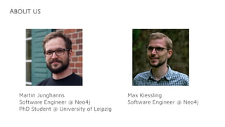 About us
Martin Junghanns
Software Engineer @ Neo4j
PhD Student @ University of Leipzig
Max Kiessling
Software Engineer @ Neo4j
 