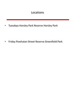 Locations
• Tuesdays Horsley Park Reserve Horsley Park
• Friday Powhatan Street Reserve Greenfield Park
 