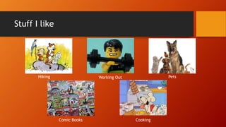 Stuff I like
Hiking Working Out
Comic Books Cooking
Pets
 