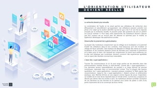 La recherche devient plus naturelle
La combinaison de l’audio et du visuel permet aux utilisateurs de rechercher plus
efficacement et naturellement qu’auparavant. Les utilisateurs peuvent prendre une
photo d’un objet qu’ils veulent identifier (qu’est-ce que c’est ?) et une fois la réponse
envoyée par la recherche visuelle, ils peuvent poser des questions de suivi en parlant
(où puis-je l’acheter ?). Pour saisir cette opportunité, les marketeurs doivent s'assurer
que leur contenu est en accord avec les attentes et optimisé pour le mobile, et
également développer des applications vocales.
Déverrouiller le potentiel de la géolocalisation
La plupart des marketeurs comprennent que le ciblage via la localisation a le potentiel
d’aider les utilisateurs dans le bon contexte, mais beaucoup sont loin d’utiliser ce
ciblage de façon optimale. Cela implique de dépasser le ciblage des clients sur la seule
localisation et de combiner plusieurs points de données pour maximiser la pertinence
et la valeur pour le client. Les marques qui comprennent où vivent leurs audiences, sur
le plan tant physique que numérique, peuvent concevoir des expériences agréables
tout en ayant des résultats commerciaux mesurables.
L’essor des « super-applications »
Toucher les consommateurs là où ils sont exige parfois de les atteindre dans des
environnements mobiles fermés ou semi-fermés, comme des « super-applications ».
Ces dernières servent essentiellement de portails à un large éventail de services
numériques, regroupés dans un environnement unique. Pour la plupart des besoins
quotidiens, les « super-applications » peuvent presque remplacer le Web auprès des
consommateurs. Jusqu’ici, les « super-applications » étaient surtout un phénomène
asiatique, avec WeChat (Chine) et Line (Japon) comme figures de proue. Cependant,
ce modèle est en train de se répandre dans le monde entier. Comme leur croissance ne
devrait pas ralentir dans les années à venir, les marketeurs doivent surveiller l’évolution
de ces dernières sur les marchés où ils opèrent pour éviter de passer à côté d’une
partie importante de la vie numérique de leurs clients.
L ’ O R I E N T A T I O N U T I L I S A T E U R
D E V I E N T R É E L L E
 