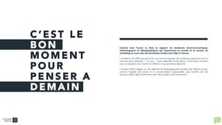C ’ E S T L E
B O N
M O M E N T
P O U R
P E N S E R A
D E M A I N
Comme nous l’avons vu dans ce rapport, les tendances macro-économiques,
technologiques et démographiques qui façonneront le monde et le secteur du
marketing au cours des dix prochaines années sont déjà à l’oeuvre.
L’échéance de 2020 marque la fin, pour les entreprises, de nombreux cycles de trois ou
cinq ans pour atteindre — ou non — leurs objectifs à long terme. C’est le bon moment
pour se projeter vers l’avenir et réfléchir à nos prochains objectifs.
L’horizon 2030 s’aligne sur les objectifs de développement durable des Nations Unies,
comme l’égalité des sexes et la consommation responsable, que nombre de nos
propres clients déjà soutiennent avec des projets à plus long terme.
 