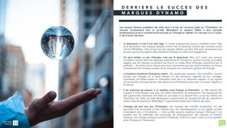 D E R R I E R E L E S U C C E S D E S
M A R Q U E S D Y N A M O
Les marques Dynamo possèdent des traits issus à la fois de l'ancienne (axée sur l’Orientation: les
marques comprenaient bien ce qu’elles défendaient et restaient fidèles à leurs principes
fondamentaux) et de la nouvelle économie (axée sur l’Energie et l’agilité). Ce n’est pas l’un ou l’autre.
C’est la fusion des deux.
• Le dynamisme n’a rien à voir avec l’âge. Il n’existe pratiquement aucune corrélation entre l’âge
et le dynamisme. Des marques établies comme Visa et Samsung côtoient des nouveaux venus
comme WhatsApp. Cela prouve que les marques établies peuvent être aussi dynamiques que
les start-ups les plus agiles si elles exploitent l’énergie et créent de l’engagement.
• On peut acheter un peu d’énergie, mais pas le dynamisme. Bien qu’il existe une certaine
corrélation positive entre les dépenses publicitaires et l’Energie sur certains marchés, le modèle
suggère que les marques ne peuvent pas fournir un niveau élevé d’Energie uniquement par la
publicité — les actions de la marque sont aussi importantes que ses communications, et trouver
constamment de nouveaux moyens de se connecter est crucial pour générer de l’Energie.
• L’orientation transforme l’énergie en impact. De nombreuses marques « feux d’artifice » veulent
booster leur Energie, et le reach devient un des principaux objectifs de leur stratégie.
Cependant, de faibles scores en Orientation sont liés à un sentiment négatif, ce qui signifie
qu’une activité à Energie élevée mais dépourvue d’Orientation peut avoir un impact négatif sur
la marque.
• Il est important de parvenir à un équilibre entre Energie et Orientation. Le DBI dévoile des
marques à forte Energie mais avec une faible Orientation, et inversement. Ces marques-là ont
des opportunités immenses. Soit elles ont une vision et un objectif forts, ce qui leur donne une
Orientation (ex: Dell), soit elles développent constamment de nouvelles formes de créativité et
restent dans les esprits (ex: WhatsApp). L’opportunité réside dans l'alliance des deux.
• L’Energie est plus rare que l’Orientation. Les marques des marchés occidentaux ont des
approches très structurées et bien établies pour leur développement, ce qui signifie qu’elles
s’intéressent plus à l’Orientation — mais qu’elles peuvent toutefois manquer d’Energie. Il est
possible que les méthodes très structurées de développement des marques en freinent
certaines. Les marchés orientaux comme la Thaïlande, l’Inde et le Japon voient un bon équilibre
entre l’Energie et l’Orientation.
 