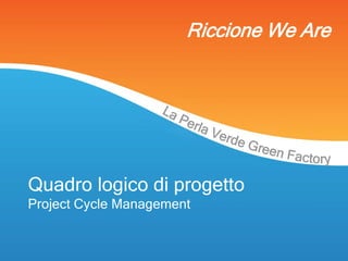 Quadro logico di progetto
Project Cycle Management
Riccione We Are
 