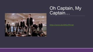 Oh Captain, My
Captain…
https://youtu.be/j64SctPKmqk
 
