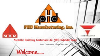 Yours Construction Partners since 1991.
Metallic Building Materials LLC (PHD Middle East)
Welcome……
Issa BinLadin Est
 