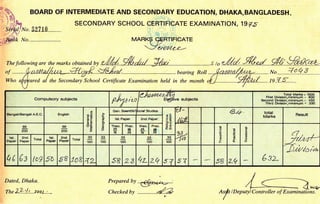 i$^1. BoARD oF INTERMEDTATE AND sEcoNDARy EDUcATtoN, DHAKA,BANGLADESH.
't}' fun sEcoNDARy scHool cERTrFrcArE ExAMrNAroN, 1sr.s
'!.ff{frt'"szttn " '
P#t'
The following are the marks obtained
No loQS
"f
............-il.atttt,
who o{plorra ,
V
bearing Roll .....
the Secondary School Certificate Examination held in the month
Compulsory subjects
o l€,lAtzu-etzU
ry, *l EtgPtive subjects
Total Marks - 1OOO
First Division,minimum - 600
Second Division.minimum - 450
Third Division,minimum - 33O
Bengali/Bengali A.E.C. English
o
-.9E6qF
bE
(rf
-c
o(d
o)
o
o
o
Gen. Sc#nfe/$ocid' Studies
e5
.9fo)o
flE
U-
llnb
Ar>. total
Marks Result
1st. Paper 2nd.Paper
06
2o,0
66
2o,0
Theo.
25
75
Prac.
08
25
theo.
25
75
Prac.
08
25
efu
o
o
L
o
o
.c
F
E
.9P
o
6L
o
6c
.9
o
a'o
U)
6 sz-
{,*r*4r.
J),alto r
"t'
1st.
Paper
2nd.
Paper
Total 1st.
Paper
znd.
Paper Total
33
100
33
100
33
100
33
100
33
100
Q( 6s {09 5b 5B 1o& 12 58 L3 4z Zq ,f,T s7 58 zq
Dated, Dhaka.
rne LL: 1.r....., o u.. ;,....
Prepared by .€g*a/+t :
Checked by . .......*A
'<Lwrrr
I Controller of Examinations.
"tf,
tDeputy
 