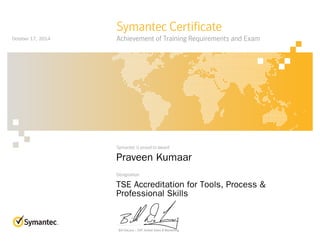 Symantec is proud to award
Designation
Symantec Certificate
Achievement of Training Requirements and Exam
Bill DeLacy :: SVP, Global Sales & Marketing
Praveen Kumaar
TSE Accreditation for Tools, Process &
Professional Skills
October 17, 2014
 