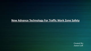 New Advance Technology For Traffic Work Zone Safety
Created By;
James Luft
 