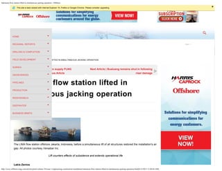 Indonesia flow station lifted in simultaneous jacking operation - Offshore
http://www.offshore-mag.com/articles/print/volume-74/issue-1/engineering-construction-installation/indonesia-flow-station-lifted-in-simultaneous-jacking-operation.html[6/12/2015 12:40:04 AM]
Home
HOME INDONESIA FLOW STATION LIFTED IN SIMULTANEOUS JACKING OPERATION
Indonesia flow station lifted in
simultaneous jacking operation
01/22/2014
The LIMA flow station offshore Jakarta, Indonesia, before a simultaneous lift of all structures restored the installation's air
gap. All photos courtesy Versabar Inc.
Lift counters effects of subsidence and extends operational life
Lakis Zenios
Wison Offshore & Marine to supply FLNG
regasification unit | Previous Article
Next Article | Bualuang remains shut in following
riser damage
Open +
HOME
REGIONAL REPORTS
DRILLING & COMPLETION
FIELD DEVELOPMENT
SUBSEA
GEOSCIENCES
PIPELINES
PRODUCTION
RIGS/VESSELS
DEEPWATER
BUSINESS BRIEFS
This site is best viewed with Internet Explorer 10, Firefox or Google Chrome. Please consider upgrading. ×
 