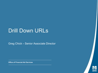 Presentation Title | May 4, 2009
Drill Down URLs
Greg Chick – Senior Associate Director
Office of Financial Aid Services
 