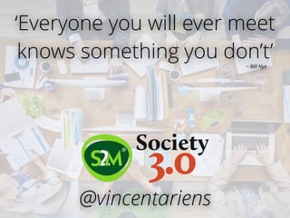 ‘Everyone you will ever meet
knows something you don’t’~ Bill Nye
@vincentariens
 