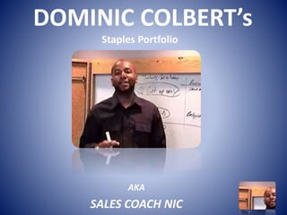 DOMINIC COLBERT’s
Staples Portfolio
AKA
SALES COACH NIC
 