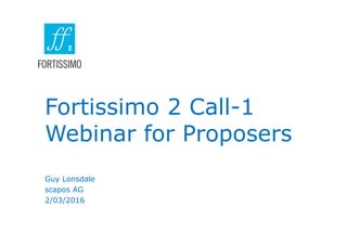 Fortissimo 2 Call-1
Webinar for Proposers
Guy Lonsdale
scapos AG
2/03/2016
 