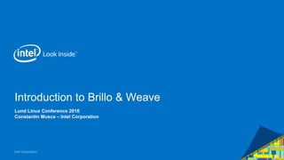 Intel Corporation
Introduction to Brillo & Weave
Lund Linux Conference 2016
Constantin Musca – Intel Corporation
 