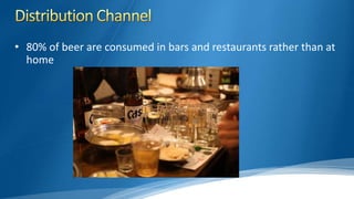 • 80% of beer are consumed in bars and restaurants rather than at
home
 