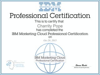 Professional Certification
Director of Learning Services
Steven Roché
This is to certify that
has completed the
IBM Marketing Cloud Professional Certification
on
IBM Marketing Cloud
Professional Certiﬁcation
Oct 20, 2015
Charrity Pope
 