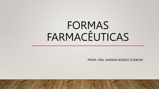 FORMAS
FARMACÊUTICAS
PROFA. DRA. ANDREIA BORGES SCRIBONI
 