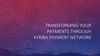 TRANSFORMING YOUR
PAYMENTS THROUGH
KYRIBA PAYMENT NETWORK
 