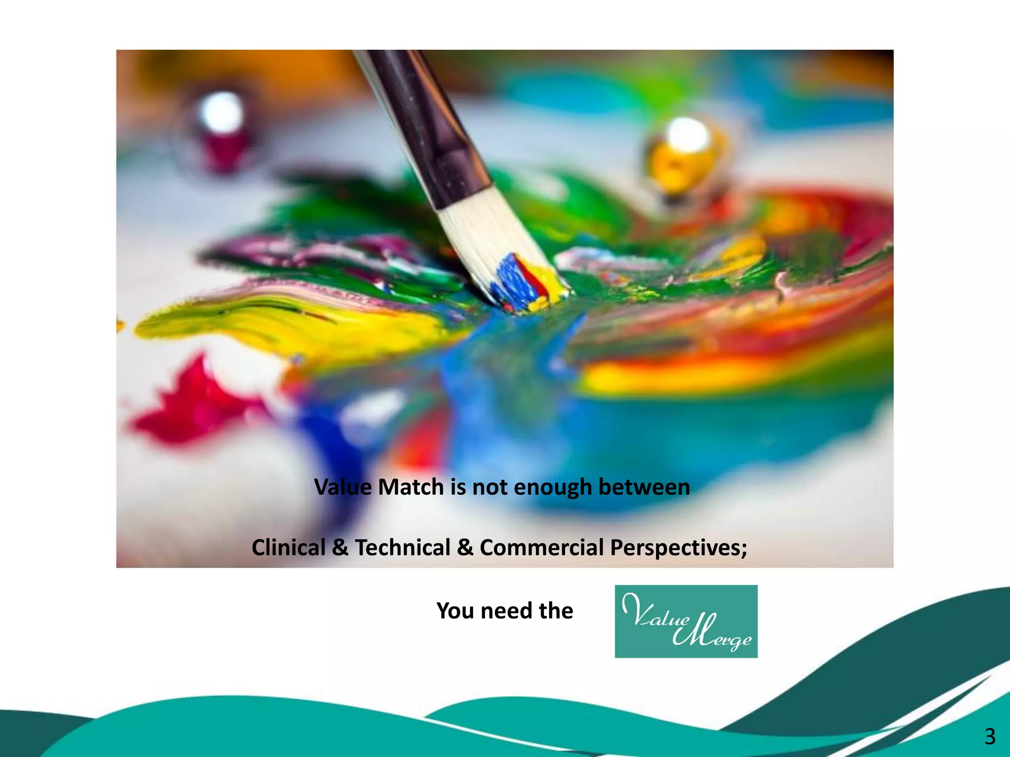 3 
Value Match is not enough between Clinical & Technical & Commercial Perspectives; 
You need the 
3  