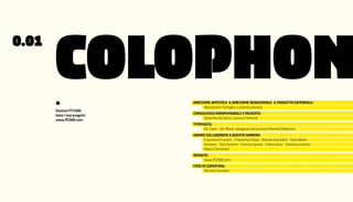 0.01

       COLOPHON
       *                        DIrezIone artIStIca & DIrezIone reDazIonale & Progetto eDItorIale:
                                      Alessandro Tartaglia, Carlotta Latessa
       Sostieni FF3300.
       Invia i tuoi progetti.   conSulenza InDISPenSabIle e PazIente:
       www.ff3300.com                Silvio Nicola Spina, Luciano Perondi
                                tyPeFaceS:
                                     Dic Sans - Dic Mono: disegnati da Luciano Perondi (Molotro)
                                Hanno collaborato a queSto numero:
                                     Francesco Franchi - Francesco Gioia - Alessio Corradini - Sara Allievi
                                     Scheme - Sick System -Cristina Spanò - Fabio Gioia - Stefano Lionetti
                                     Marco Zamarato
                                WebSIte:
                                     www.ff3300.com
                                Foto In coPertIna:
                                      Alessio Corradini
 