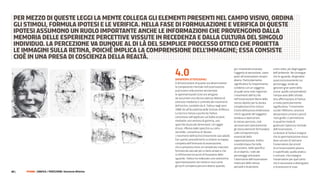 pEr MEZZo Di quEStE LEGGi La MEntE CoLLEGa GLi ELEMEnti prESEnti nEL CaMpo viSivo, orDina
  GLi StiMoLi, ForMuLa ipotESi E LE vEriFiCa. nELLa FaSE Di ForMuLaZionE E vEriFiCa Di quEStE
  ipotESi aSSuMono un ruoLo iMportantE anChE LE inForMaZioni ChE provEnGono DaLLa
  MEMoria DELLE ESpEriEnZE pErCEttivE viSSutE in rECEDEnZa E DaLLa CuLtura DEL SinGoLo
  inDiviDuo. La pErCEZionE va DunquE aL Di Là DEL SEMpLiCE proCESSo ottiCo ChE proiEtta
  LE iMMaGini SuLLa rEtina, poiChé iMpLiCa La CoMprEnSionE DELL’iMMaGinE; ESSa ConSiStE
  Cioè in una prESa Di CoSCiEnZa DELLa rEaLtà.

                                                             4.0
                                                                                                               pur rimanendo invariato           a loro volta, più degli oggetti
                                                                                                               l’oggetto di percezione, siano    dell’ambiente. Ne consegue
                                                                                                               posti all’osservatore compiti     che lo sguardo, dirigendosi
                                                             DInamISmI attenzIonalI                            diversi. Particolarmente          quasi esclusivamente sui
                                                             A dimostrazione di quanto sia determinante        significativo fu l’esperimento    personaggi, tende ad
                                                             la componente mentale nell’osservazione,          condotto con un soggetto          ignorare gran parte della
                                                             può essere utile portare ad esempio               al quale sono stati registrati    scena: quella comprendente
                                                             le sperimentazioni (che ora vengono               i movimenti dell’occhio           l’ampia area dello sfondo.
                                                             ad assumere una decisa valenza didattica)         nell’osservazione libera dello    Una affermazione di Yarbus
                                                             ottenute mediante il controllo dei movimenti      stesso dipinto per la durata      si rivela particolarmente
                                                             dell’occhio, condotte da A. Yarbus negli anni     complessiva di tre minuti.        significativa: “I movimenti
                                                             1960-64 all’Accademia delle Scienze di Mosca.     L’esito della prova evidenziava   oculari riflettono i processi
                                                             La tecnica messa a punto da Yarbus                che lo sguardo del soggetto       del pensiero umano e perciò
                                                             consisteva nell’applicare sul bulbo oculare,      tendeva a ripercorrere            i loro grafici ci permettono
                                                             mediante una ventosa di gomma, uno                lo stesso percorso, cioè          in qualche modo di
                                                             specchio di piccole dimensioni. Un raggio         ad osservare ripetutamente        giudicare l’apertura mentale
                                                             di luce, riflesso dallo specchio su carta         gli stessi elementi fermandosi    dell’osservatore...”.
                                                             sensibile, consentiva di rilevare                 sulle componenti più              La lezione di Yarbus insegna
                                                             i movimenti dell’occhio (movimenti saccadiali).   essenziali della                  che la sperimentazione visiva
                                                             Con questo procedimento si ottiene la mappa       rappresentazione. Inoltre         deve cercare di sottrarre
                                                             completa dell’itinerario di osservazione,         si evidenziava che nella          l’osservatore dai vincoli
                                                             che si presenta come un complicato tracciato      percezione, nello specifico       di un’osservazione povera
                                                             formato da saccadi più o meno ampie e che         di un dipinto, i volti dei        e superficiale, quella pratica
                                                             si infittiscono nei punti di fissazione dello     personaggi attiravano             e comune, che impegna
                                                             sguardo. Yarbus ha realizzato una vastissima      l’attenzione dell’osservatore     l’osservatore per quel tanto
                                                             sperimentazione che mette in luce come            molto più delle stesse            che è necessario a distinguere
                                                             gli occhi compiono percorsi diversi quando,       persone e le persone,             o riconoscere le cose.
80 |   FF3300 | graFIca / PercezIone: Sinestesie olfattive
 