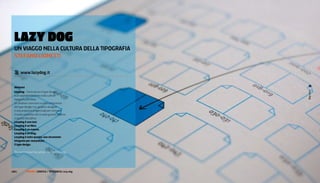 LAzY dOg
  un VIaggo nella cultura Della tIPograFIa
  SteFano lIonettI

  @ www.lazydog.it

  Abstract
  Lazydog - Comunicare il type design




                                                       Lazy dog
  è un approfondimento sulla cultura
  tipografica in Italia.
  Un’analisi e una ricerca sulla conoscenza
  del type design tra i graphic designer
  e una proposta progettuale per colmare
  il vuoto evidente che in italia gravita attorno
  a questa disciplina.
  Lazydog è una tesi.
  Lazydog è un libro.
  Lazydog è un evento.
  Lazydog è un blog.
  Lazydog è tutto questo: uno strumento
  integrato per comunicare
  il type design.

  The quick brown fox jumps over the lazy dog.




100 |        FF3300 | graFIca / tIPograFIa: lazy dog
 