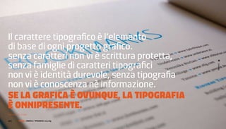 il carattere tipografico è l’elemento
di base di ogni progetto grafico.
senza caratteri non vi è scrittura protetta,
senza famiglie di caratteri tipografici




                                                  Lazy dog
non vi è identità durevole, senza tipografia
non vi è conoscenza nè informazione.
se La graFiCa è ovunQue, La TiPograFia
è onniPresenTe.
Francesco E. Guida

102 |     FF3300 | muSIca / graFIca: otolab dog
                   graFIca / tIPograFIa: lazy
 