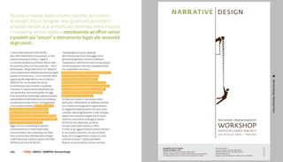 Riuscire a inserire questi universi narrativi nel numero
di variabili che un designer deve governare portebbero
al doppio beneficio di semplificare rendendo meno invasivo
il marketing ad essi legato e contribuendo ad offrire servizi
e prodotti più “sinceri” e intimamente legati alle necessità
degli utenti.
in quel modo avevano molto da dire.                 che avvengono ex post, dedicate
Non solo contenevano chiaramente un fine,           alla trasmissione di un messaggio che è
una promessa per il futuro - seguimi                già stato progettato, chiuso e codificato.
e ti porterò attraverso la foresta fino al mare -   Trasportare e utilizzare la nostra innata perizia
ma avevano anche un chiaro passato - non ti         narratoria proprio nella fase di progettazione
preoccupare, vengo dalla città e lì ti riporterò.   è lo scopo della mia ricerca.
La loro disposizione disordinata dettava regole     Si tratta quindi di tradurre la narrazione in uno
precise al mio percorso - il tuo cammino deve       strumento creativo - uno dei tanti,
seguire quello degli alberi e non il contrario,     non necessariamente il migliore -




                                                                                                        Narrative Design: Workshop Poster
affidati a me ma ricordati che qui sei              che il designer può utilizzare in tutti i casi
in minoranza e può scivolare in qualsiasi           in cui il valore della progettazione si esprime
momento. In questi termini quelle assi più          nel campo dell’immateriale o in cui parte
che raccontare una storia (quello che oggi          del valore del prodotto va oltre il piano
fa lo storytelling marketing) rappresentavano       della funzione e dell’estetica.
una semplice e profonda struttura narrativa,        Un libro può rivelare e raccontare molto
raccontavano la loro forma, sceneggiavano           dell’autore, difficilmente un telefono cellulare
il mio comportamento. Con la mia ricerca            o un sistema di navigazione rappresentano
cerco di sottolineare questo aspetto                la soggettività delle persone che sono state
della narrazione e dello storytelling:              coinvolte nella progettazione e nello sviluppo
l’osservazione, la sintesi e la progettazione       eppure non possiamo negare che le nostre
attraverso la narrazione più che la creazione       scelte di consumatori avvengono spesso
di storie per la comunicazione.                     nei termini del potenziale narrativo
Oggi il termine storytelling è ripetuto             che quel particolare sistema ci offre.
ossessivamente in molti ambiti della                È come se gli oggetti fossero sempre immersi
comunicazione e del marketing e ha fatto            in un universo narrativo, che non contiene
breccia nei territori dell’experience design        di per sé ma suggerimenti, scripts su come
e dell’interazione tuttavia spesso il termine       costruire la nostra “storia quotidiana”.
identifica una serie di attività                    Riuscire a inserire questi universi narrativi


118 |        FF3300 | graFIca / SemIotIca: narrative Design
 