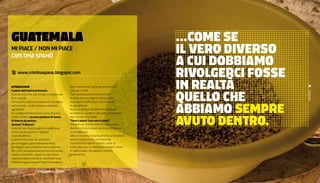 guATeMALA                                                                                           ...Come se
mI PIace / non mI PIace                                                                             iL vero diverso
                                                                                                    a Cui doBBiamo
crIStIna SPanò

@ www.cristinaspano.blogspot.com
                                                                                                    rivoLgerCi Fosse
INTrODUZIONE                                     (per il clima mite) anche se poi è eterna          in reaLTà
                                                                                                    QueLLo Che
il paese dell’eterna primavera.                  solo per i turisti.




                                                                                                                       Lenticchie
Il primo posto che vidi arrivata in Guatemala    È per questo quindi che ho cercato
fu la capitale.                                  di realizzare un progetto che puntava



                                                                                                    aBBiamo semPre
Per la prima volta ero arrivata nel cosiddetto   a rompere le differenze e ad avvicinare
terzo mondo, quello ora tanto scomodo            le uguaglianze.
agli italiani.                                   Ho preso persone di differente tipologia
Ero curiosa di testimoniare con la mia tesi      economica, sociale e culturale e gli ho posto


                                                                                                    avuTo denTro.
un’altra realtà, cercavo qualcosa di nuovo,      due semplici domande:
di diverso da portare.                           “Cosa ti piace? Cosa non ti piace?”.
Cercavo “il diverso”.                            Persone che di fatto nella vita sono tanto
Vedendo però questo paese mi sono resa           diverse si rincontravano poi in piccoli piaceri
conto che era proprio “il diverso”               e non della vita.
il vero problema.                                Oltre a riscoprirsi reciprocamente si riscoprono
La discriminazione che prima era                 anche interiormente, camminando
per la maggior parte indirizzata verso           tra memorie di piaceri perduti, come se
gli indigeni ora si è trasformata in elitismo.   il vero diverso a cui dobbiamo rivolgerci fosse
Qui i ricchi si possono permettere istruzione,   in realtà quello che abbiamo sempre
sanità e sicurezza, i poveri no. Qui i ricchi    avuto dentro.
vivono nel primo mondo e i poveri nel terzo.
Chiamano questo paese l’eterna primavera


128 |        FF3300 | FotograFIa: guatemala
 